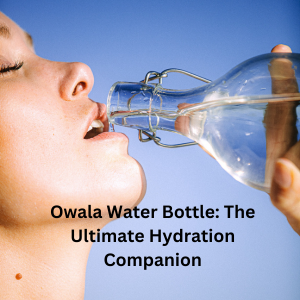 Owala Water Bottle: The Ultimate Hydration Companion